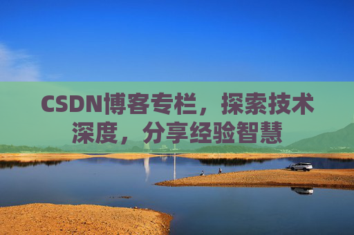 CSDN博客专栏，探索技术深度，分享经验智慧