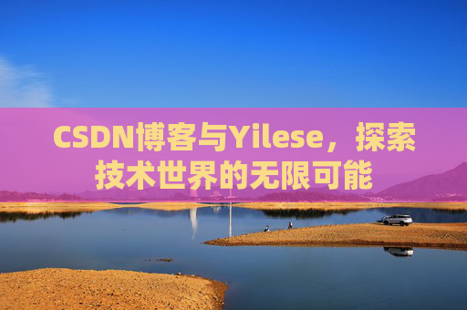 CSDN博客与Yilese，探索技术世界的无限可能