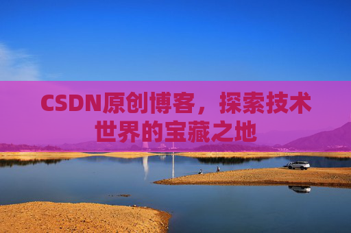 CSDN原创博客，探索技术世界的宝藏之地