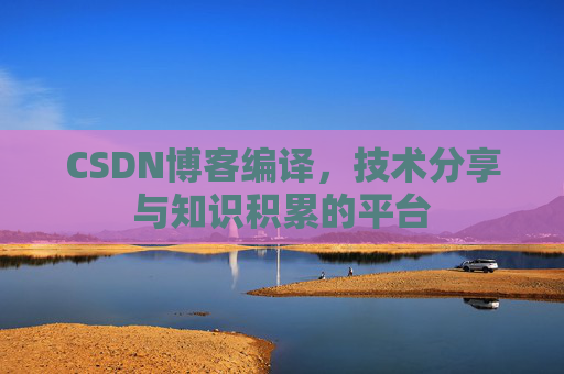 CSDN博客编译，技术分享与知识积累的平台